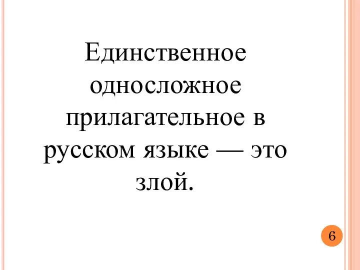 Единственное односложное прилагательное в русском языке — это злой. 6