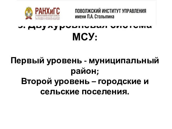 3. Двухуровневая система МСУ: Первый уровень - муниципальный район; Второй уровень – городские и сельские поселения.