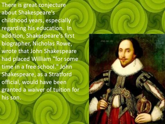 There is great conjecture about Shakespeare's childhood years, especially regarding