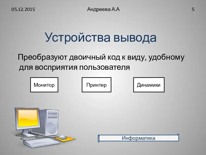 Устройства вывода Преобразуют двоичный код к виду, удобному для восприятия