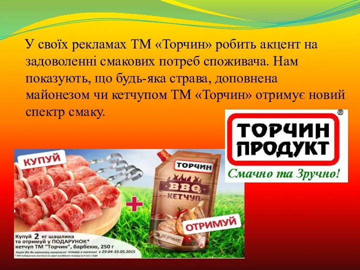 У своїх рекламах ТМ «Торчин» робить акцент на задоволенні смакових