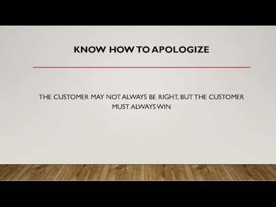 KNOW HOW TO APOLOGIZE THE CUSTOMER MAY NOT ALWAYS BE RIGHT, BUT THE