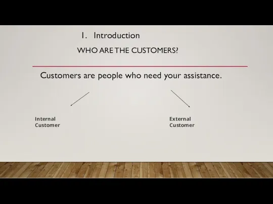 Introduction WHO ARE THE CUSTOMERS? Customers are people who need your assistance. Internal Customer External Customer