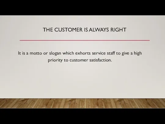 THE CUSTOMER IS ALWAYS RIGHT It is a motto or slogan which exhorts