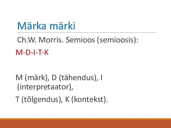 Märka märki Ch.W. Morris. Semioos (semioosis): M-D-I-T-K M (märk), D (tähendus), I (interpretaator),