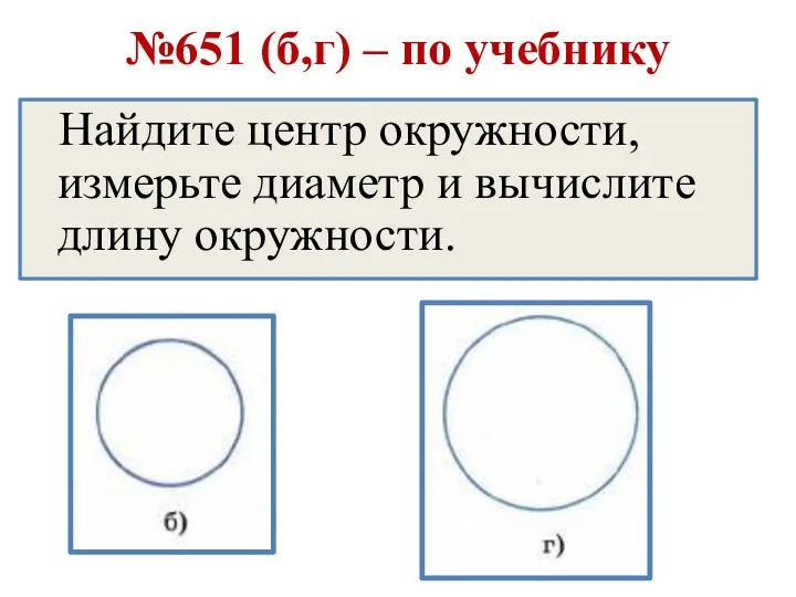 №651 (б,г) – по учебнику Найдите центр окружности, измерьте диаметр и вычислите длину окружности.