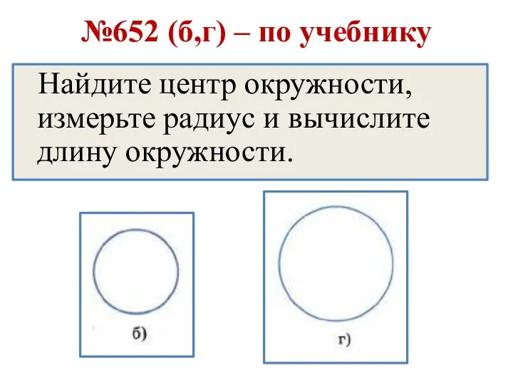 №652 (б,г) – по учебнику Найдите центр окружности, измерьте радиус и вычислите длину окружности.