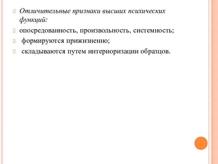 Отличительные признаки высших психических функций: опосредованность, произвольность, системность; формируются прижизненно; складываются путем интериоризации образцов.