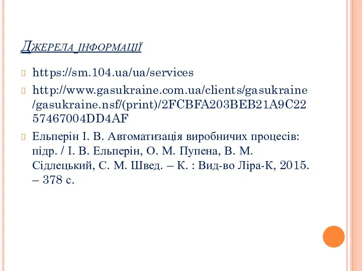 Джерела інформації https://sm.104.ua/ua/services http://www.gasukraine.com.ua/clients/gasukraine/gasukraine.nsf/(print)/2FCBFA203BEB21A9C2257467004DD4AF Ельперін І. В. Автоматизація виробничих процесів: підр. / І.