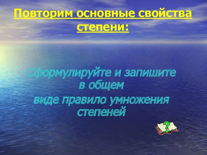 Повторим основные свойства степени: Сформулируйте и запишите в общем виде правило умножения степеней