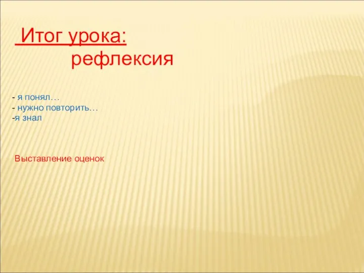 Итог урока: рефлексия я понял… нужно повторить… я знал Выставление оценок