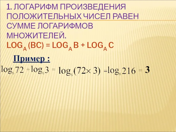 1. ЛОГАРИФМ ПРОИЗВЕДЕНИЯ ПОЛОЖИТЕЛЬНЫХ ЧИСЕЛ РАВЕН СУММЕ ЛОГАРИФМОВ МНОЖИТЕЛЕЙ. LOGA