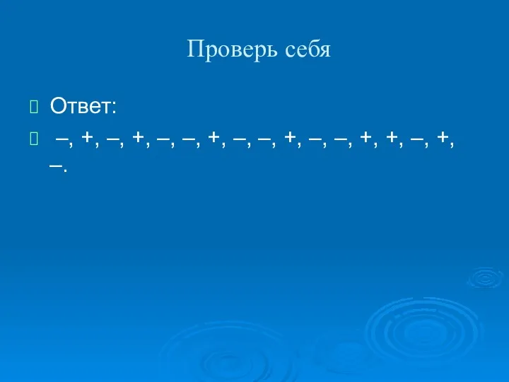 Проверь себя Ответ: –, +, –, +, –, –, +,