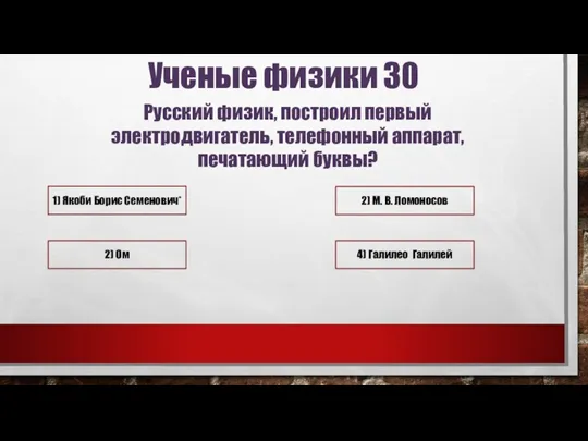 Ученые физики 30 Русский физик, построил первый электродвигатель, телефонный аппарат,