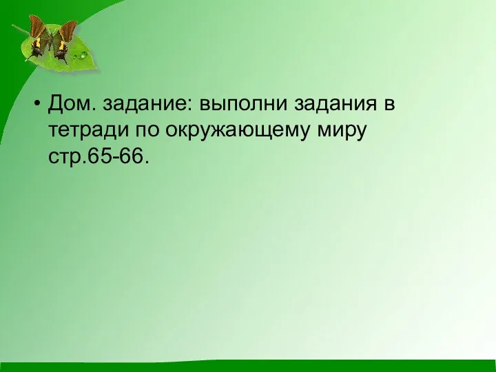 Дом. задание: выполни задания в тетради по окружающему миру стр.65-66.