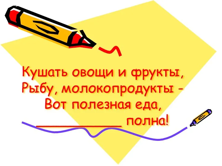 Кушать овощи и фрукты, Рыбу, молокопродукты - Вот полезная еда, __________ полна!