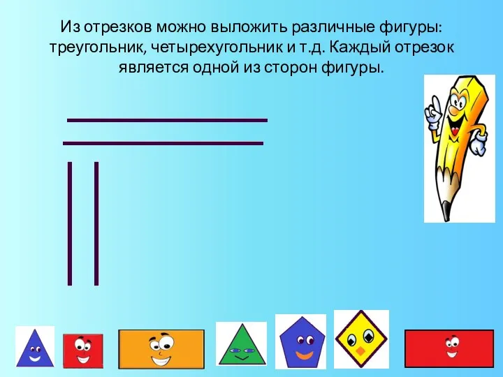Из отрезков можно выложить различные фигуры: треугольник, четырехугольник и т.д. Каждый отрезок является