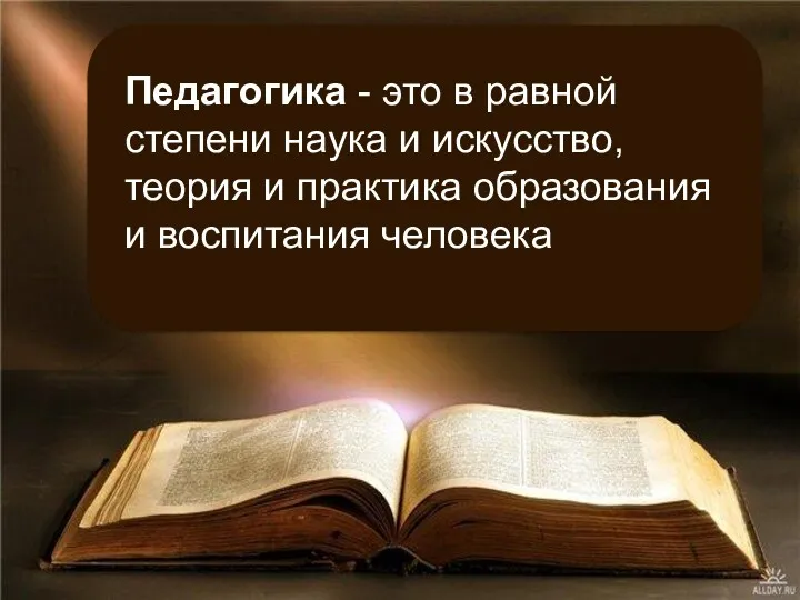 Педагогика - это в равной степени наука и искусство, теория и практика образования и воспитания человека