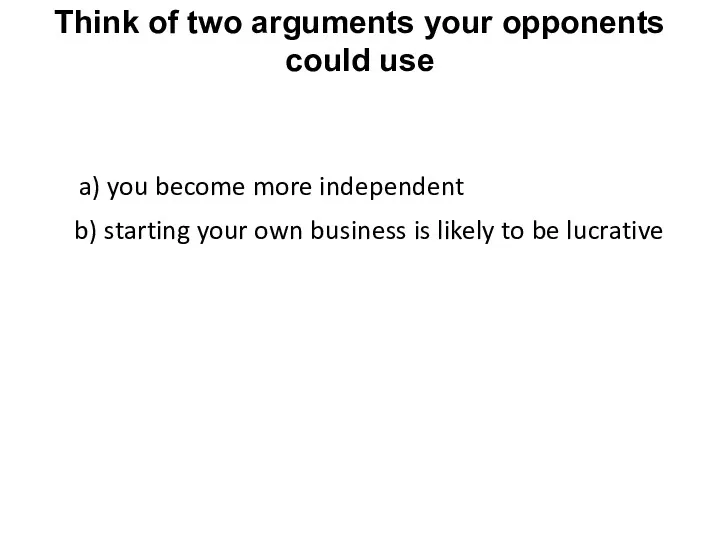 Think of two arguments your opponents could use a) you