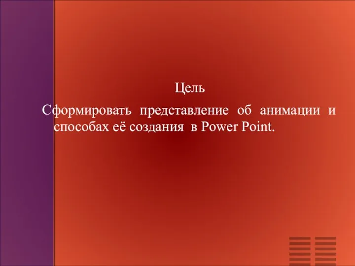 Цель Сформировать представление об анимации и способах её создания в Power Point.