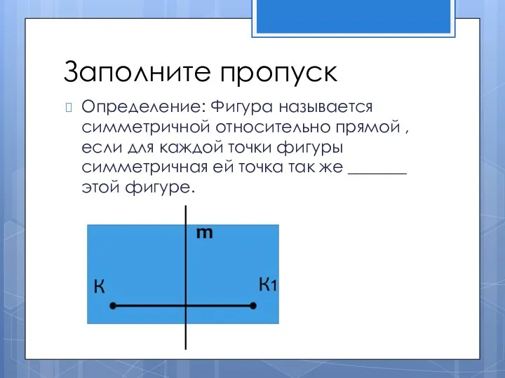 Заполните пропуск Определение: Фигура называется симметричной относительно прямой , если