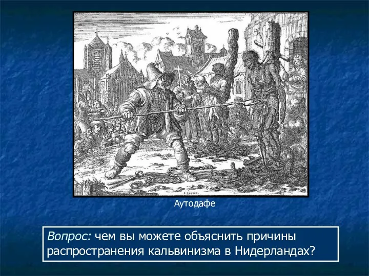 Аутодафе Вопрос: чем вы можете объяснить причины распространения кальвинизма в Нидерландах?