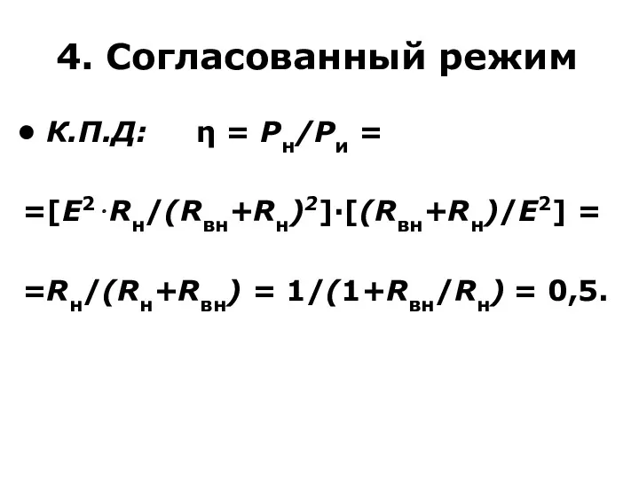 4. Согласованный режим К.П.Д: η = Pн/Pи = =[E2⋅Rн/(Rвн+Rн)2]·[(Rвн+Rн)/E2] = =Rн/(Rн+Rвн) = 1/(1+Rвн/Rн) = 0,5.