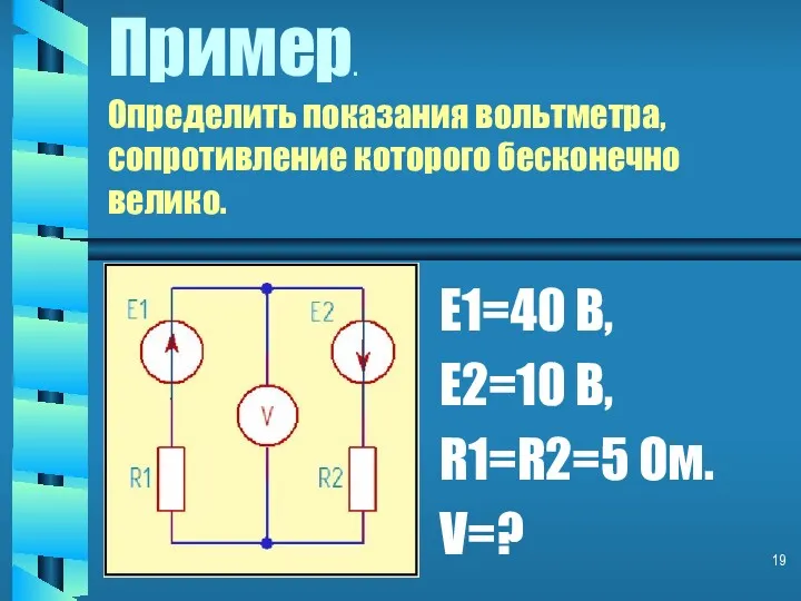 Пример. Определить показания вольтметра, сопротивление которого бесконечно велико. E1=40 B, E2=10 B, R1=R2=5 Ом. V=?