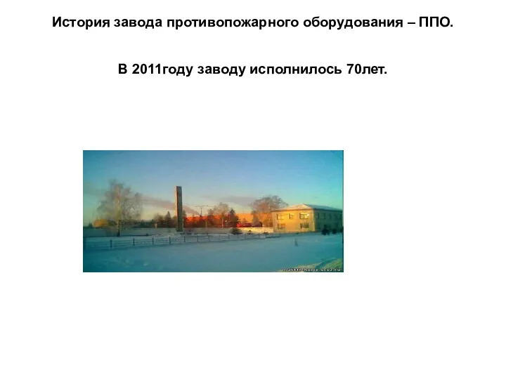 История завода противопожарного оборудования – ППО. В 2011году заводу исполнилось 70лет.