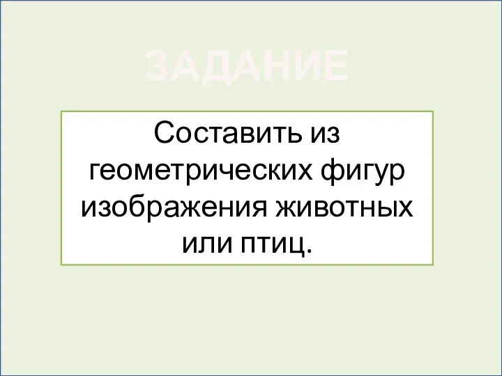 ЗАДАНИЕ Составить из геометрических фигур изображения животных или птиц.