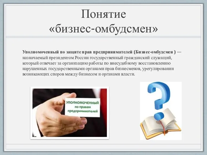 Понятие «бизнес-омбудсмен» Уполномоченный по защите прав предпринимателей (Бизнес-омбудсмен ) —