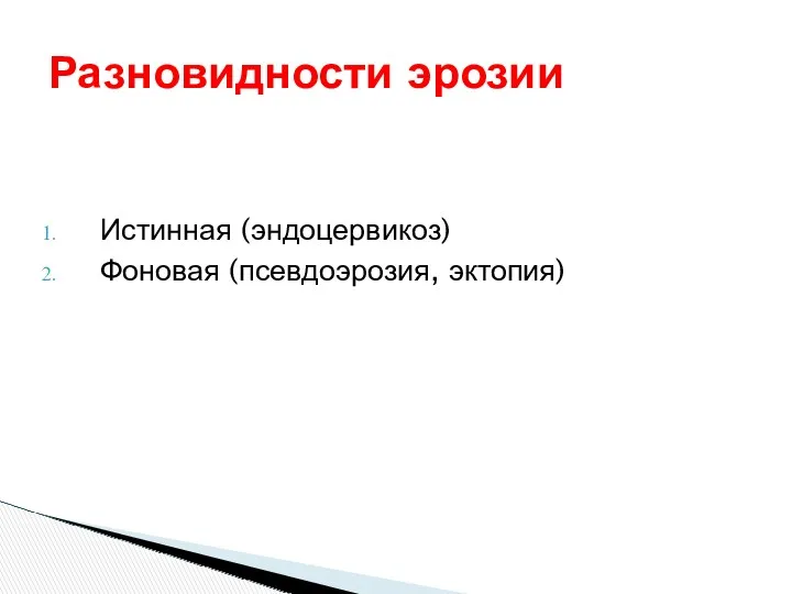 Истинная (эндоцервикоз) Фоновая (псевдоэрозия, эктопия) Разновидности эрозии