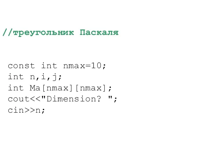 //треугольник Паскаля const int nmax=10; int n,i,j; int Ma[nmax][nmax]; cout >n;