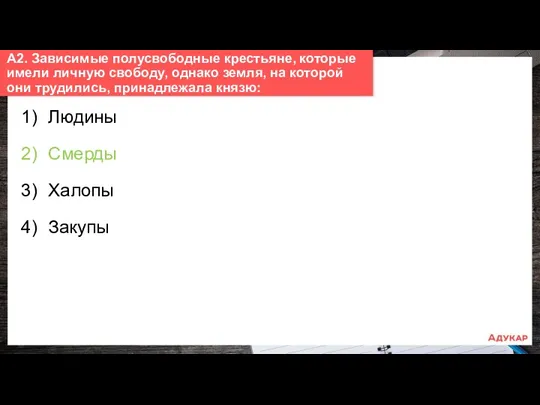 1) Людины 2) Смерды 3) Халопы 4) Закупы А2. Зависимые