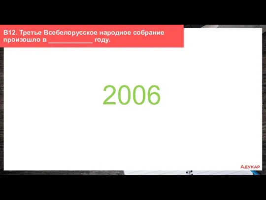 В12. Третье Всебелорусское народное собрание произошло в ____________ году. 2006