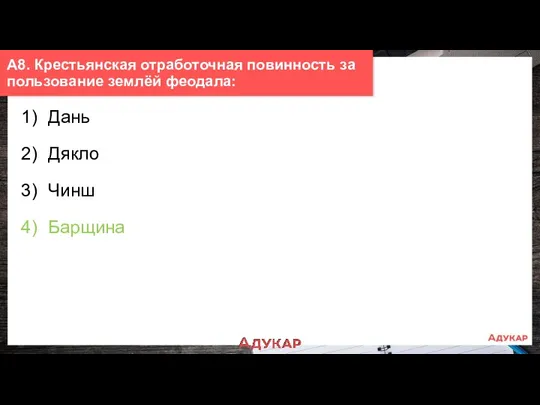 1) Дань 2) Дякло 3) Чинш 4) Барщина А8. Крестьянская отработочная повинность за пользование землёй феодала: