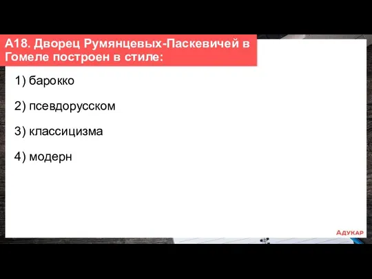 1) барокко 2) псевдорусском 3) классицизма 4) модерн А18. Дворец Румянцевых-Паскевичей в Гомеле построен в стиле: