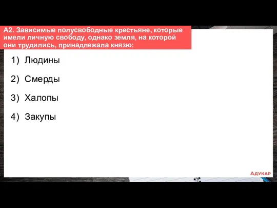 1) Людины 2) Смерды 3) Халопы 4) Закупы А2. Зависимые