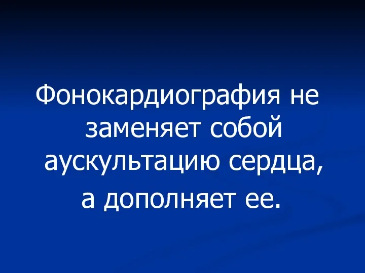 Фонокардиография не заменяет собой аускультацию сердца, а дополняет ее.