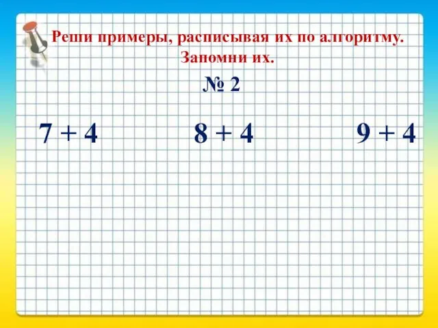 Реши примеры, расписывая их по алгоритму. Запомни их. 7 +