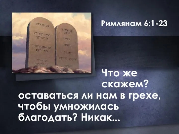 Римлянам 6:1-23 Что же скажем? оставаться ли нам в грехе, чтобы умножилась благодать? Никак...