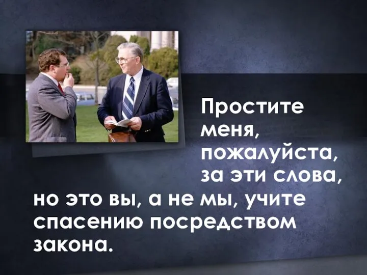 Простите меня, пожалуйста, за эти слова, но это вы, а не мы, учите спасению посредством закона.