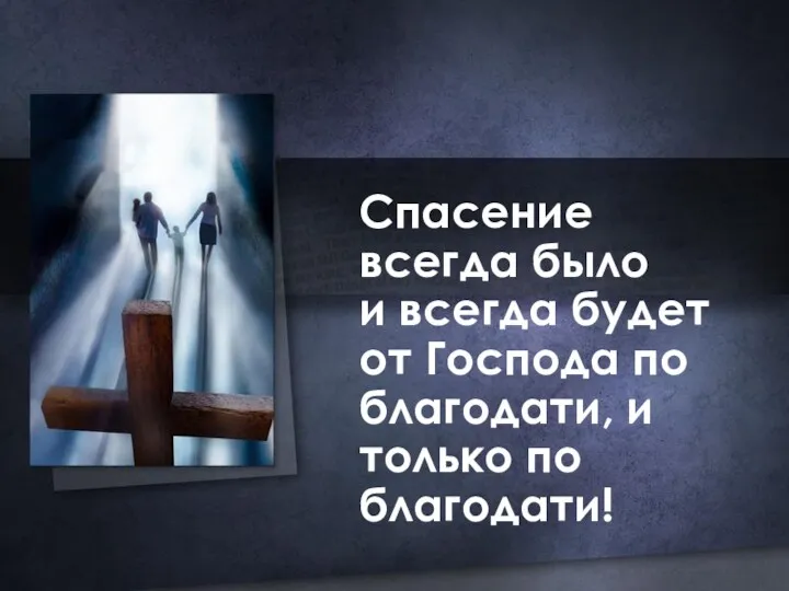 Спасение всегда было и всегда будет от Господа по благодати, и только по благодати!