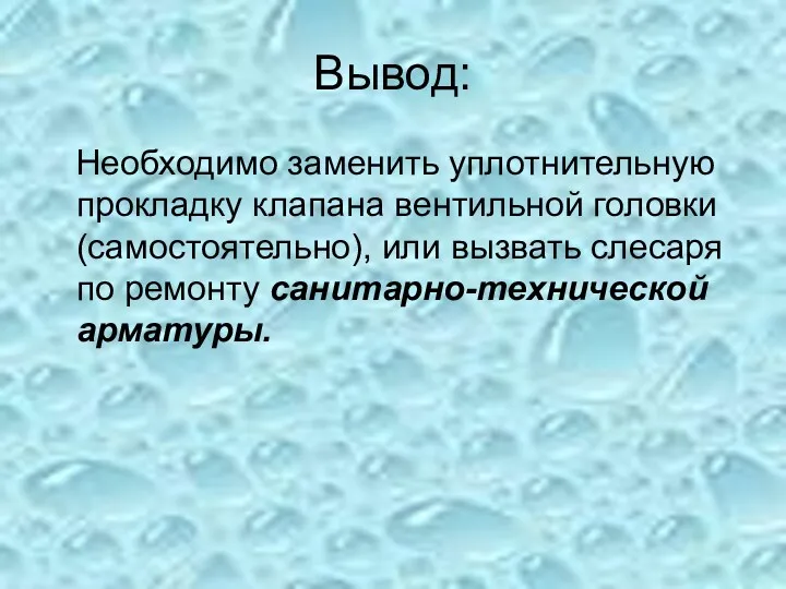 Вывод: Необходимо заменить уплотнительную прокладку клапана вентильной головки (самостоятельно), или вызвать слесаря по ремонту санитарно-технической арматуры.