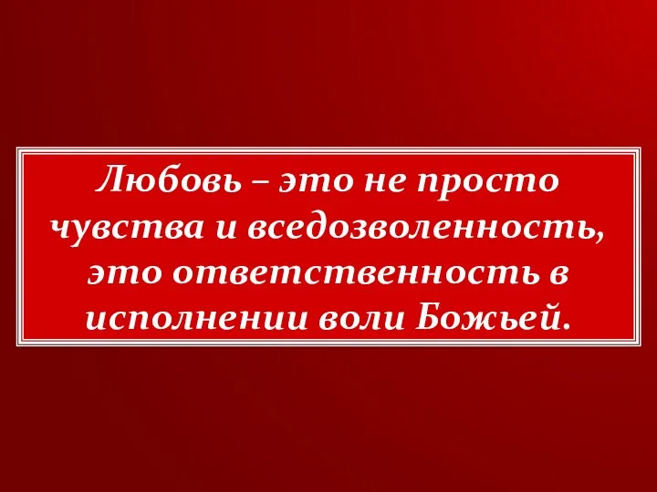 Любовь – это не просто чувства и вседозволенность, это ответственность в исполнении воли Божьей.