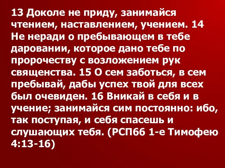 13 Доколе не приду, занимайся чтением, наставлением, учением. 14 Не неради о пребывающем