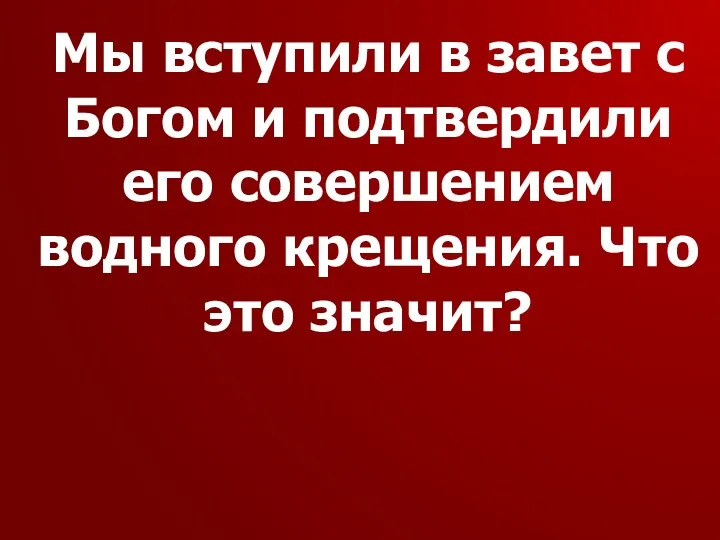 Мы вступили в завет с Богом и подтвердили его совершением водного крещения. Что это значит?