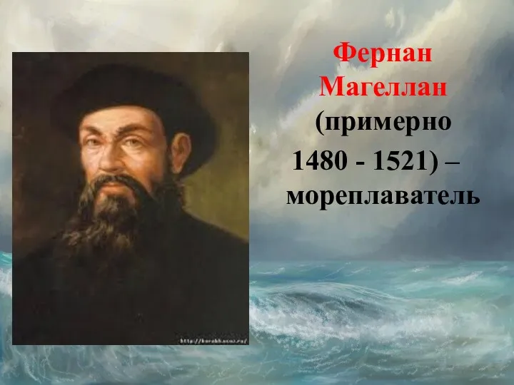 Фернан Магеллан (примерно 1480 - 1521) – мореплаватель