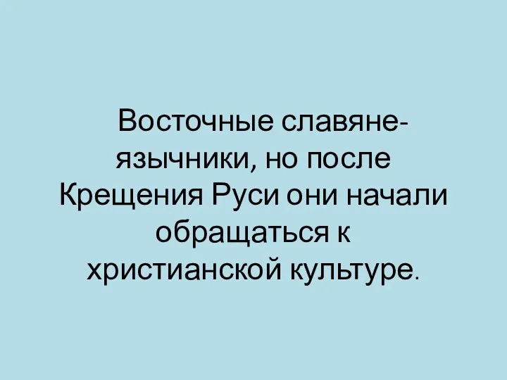 Восточные славяне-язычники, но после Крещения Руси они начали обращаться к христианской культуре.