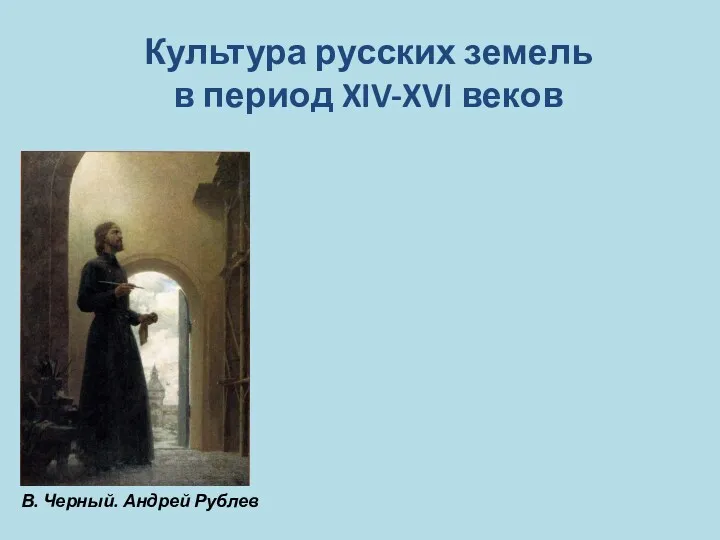 В. Черный. Андрей Рублев Культура русских земель в период XIV-XVI веков